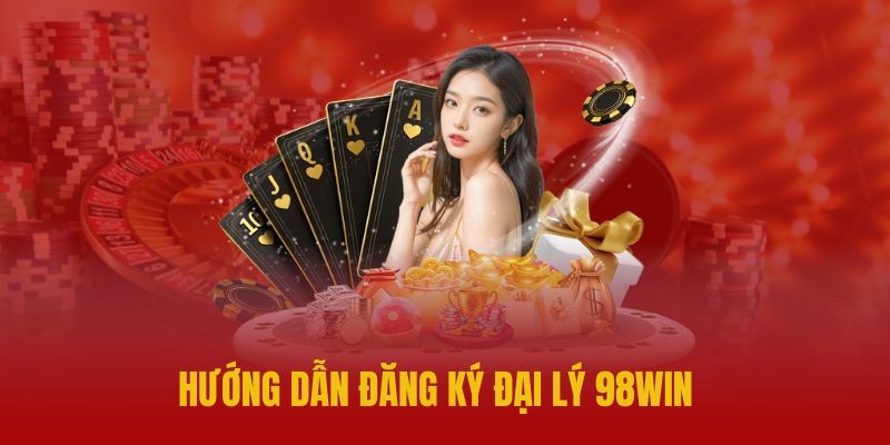 Hướng dẫn chi tiết đăng ký đại lý 98Win